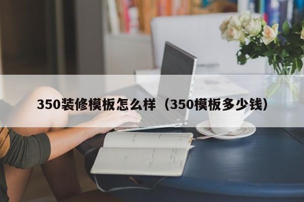 350装修模板怎么样（350模板多少钱）