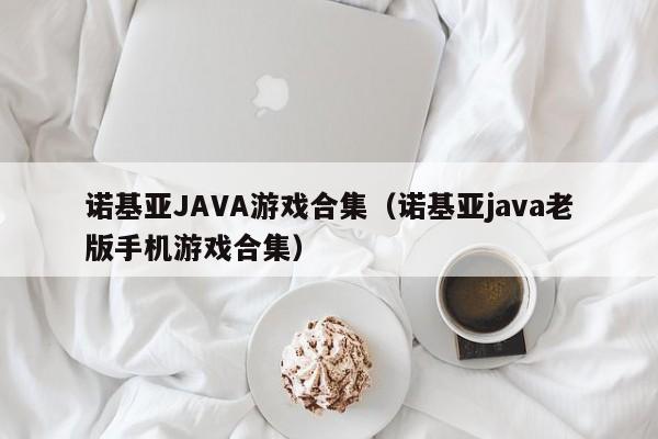 诺基亚JAVA游戏合集（诺基亚java老版手机游戏合集）