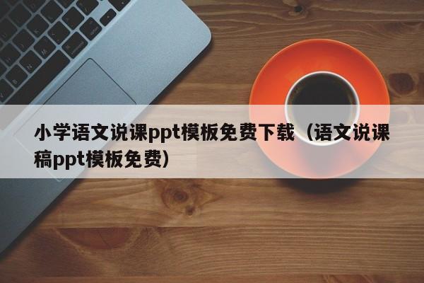 小学语文说课ppt模板免费下载（语文说课稿ppt模板免费）