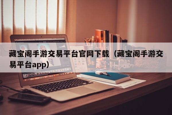 藏宝阁手游交易平台官网下载（藏宝阁手游交易平台app）