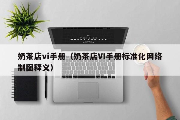 奶茶店vi手册（奶茶店VI手册标准化网络制图释义）