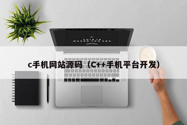 c手机网站源码（C++手机平台开发）