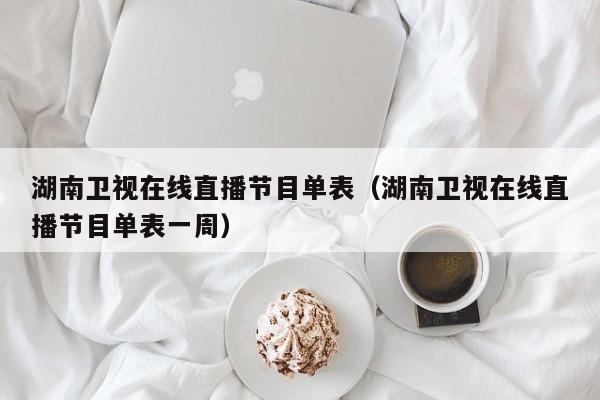 湖南卫视在线直播节目单表（湖南卫视在线直播节目单表一周）