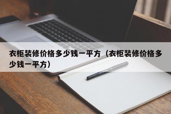 衣柜装修价格多少钱一平方（衣柜装修价格多少钱一平方）