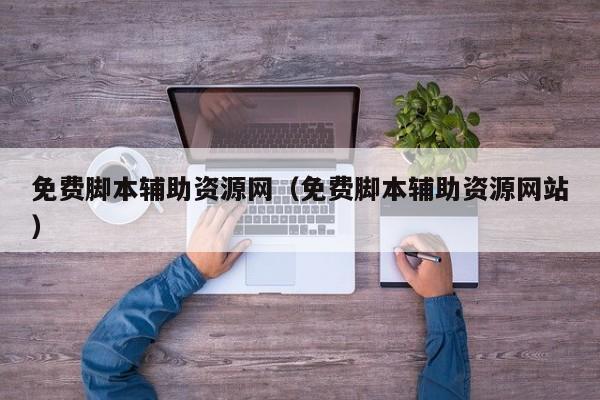 免费脚本辅助资源网（免费脚本辅助资源网站）