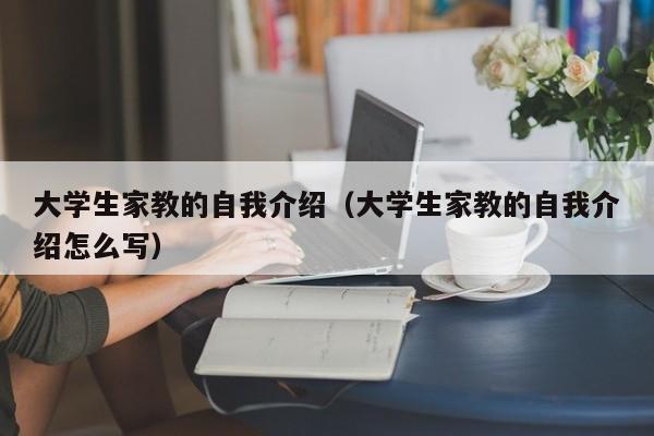 大学生家教的自我介绍（大学生家教的自我介绍怎么写）