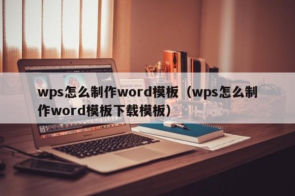 wps怎么制作word模板（wps怎么制作word模板下载模板）