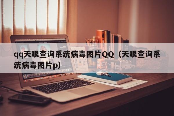 qq天眼查询系统病毒图片QQ（天眼查询系统病毒图片p）