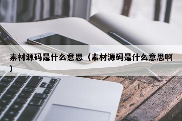 素材源码是什么意思（素材源码是什么意思啊）