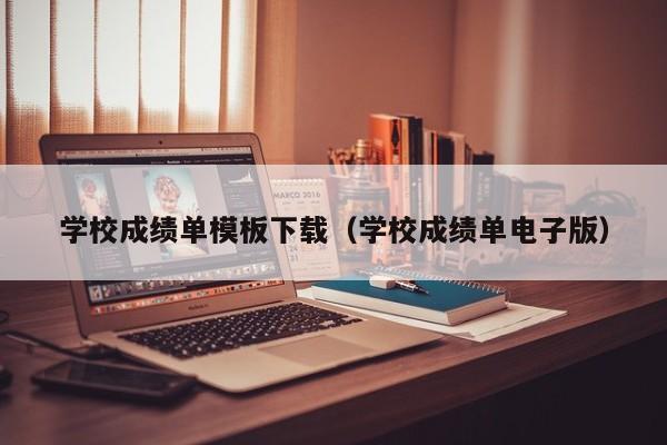 学校成绩单模板下载（学校成绩单电子版）