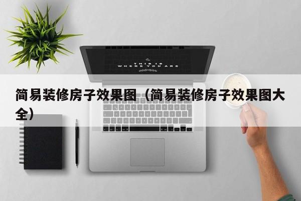 简易装修房子效果图（简易装修房子效果图大全）