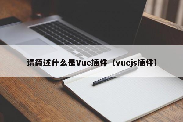 请简述什么是Vue插件（vuejs插件）