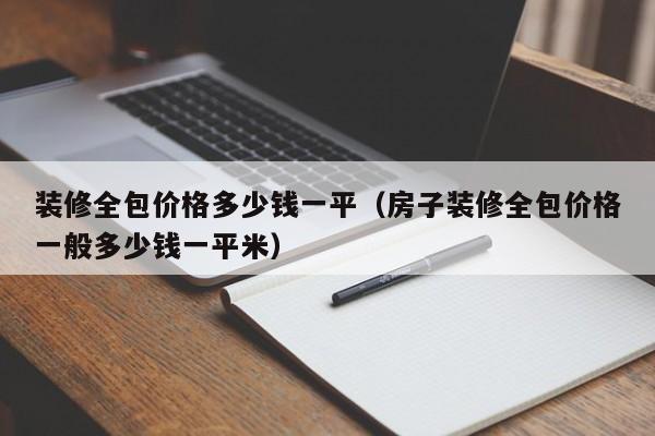 装修全包价格多少钱一平（房子装修全包价格一般多少钱一平米）