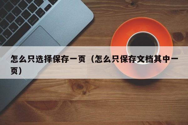 怎么只选择保存一页（怎么只保存文档其中一页）