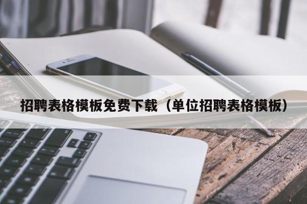 招聘表格模板免费下载（单位招聘表格模板）